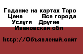 Гадание на картах Таро › Цена ­ 500 - Все города Услуги » Другие   . Ивановская обл.